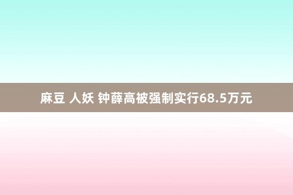 麻豆 人妖 钟薛高被强制实行68.5万元
