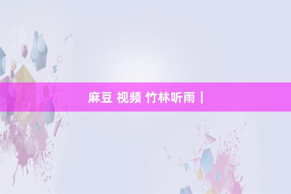 麻豆 视频 竹林听雨｜