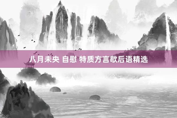 八月未央 自慰 特质方言歇后语精选