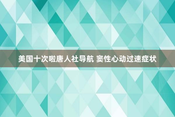 美国十次啦唐人社导航 窦性心动过速症状