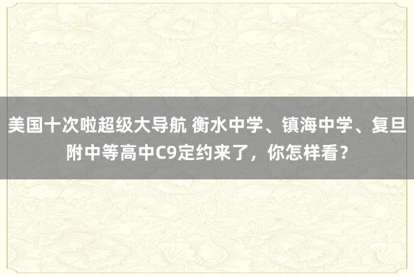 美国十次啦超级大导航 衡水中学、镇海中学、复旦附中等高中C9定约来了，你怎样看？