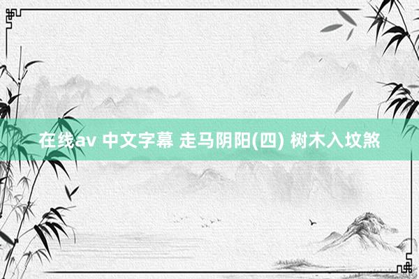 在线av 中文字幕 走马阴阳(四) 树木入坟煞