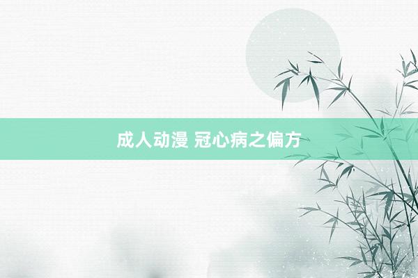 成人动漫 冠心病之偏方