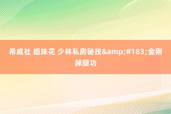 希威社 姐妹花 少林私房秘技&#183;金刚踔腿功