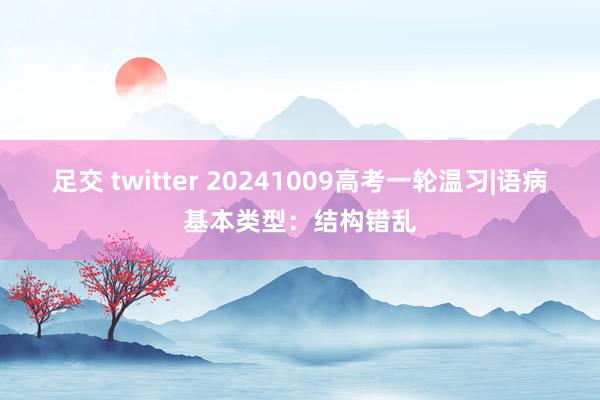 足交 twitter 20241009高考一轮温习|语病基本类型：结构错乱