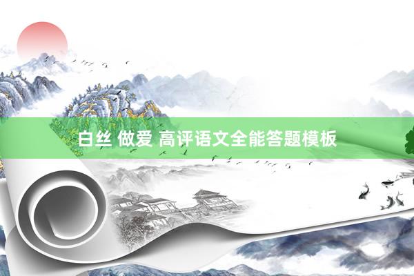 白丝 做爱 高评语文全能答题模板