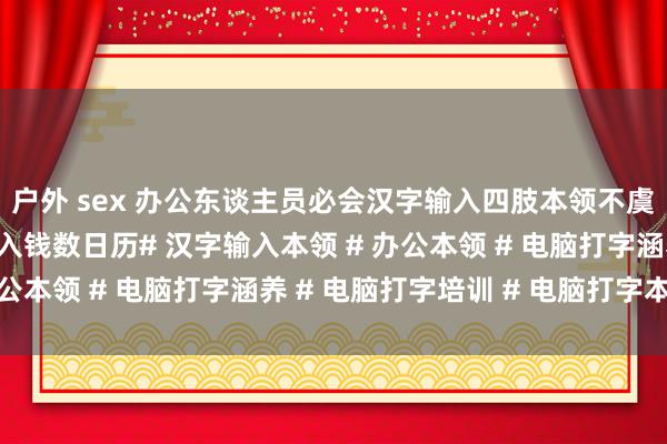 户外 sex 办公东谈主员必会汉字输入四肢本领不虞志的字怎样打快速输入钱数日历# 汉字输入本领 # 办公本领 # 电脑打字涵养 # 电脑打字培训 # 电脑打字本领