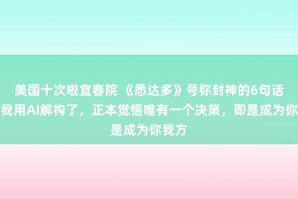 美国十次啦宜春院 《悉达多》号称封神的6句话，被我用AI解构了，正本觉悟唯有一个决策，即是成为你我方