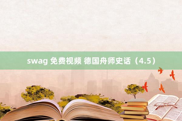 swag 免费视频 德国舟师史话（4.5）