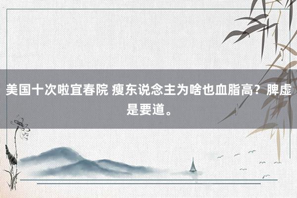 美国十次啦宜春院 瘦东说念主为啥也血脂高？脾虚是要道。