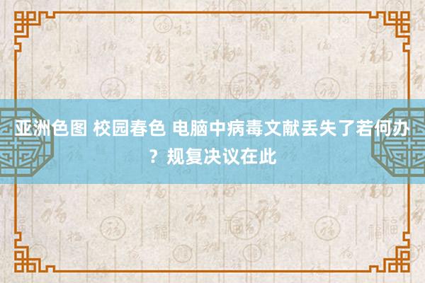 亚洲色图 校园春色 电脑中病毒文献丢失了若何办？规复决议在此