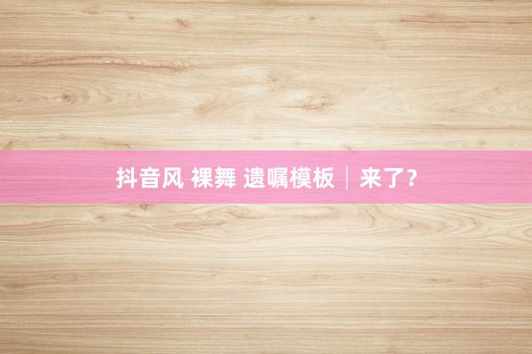 抖音风 裸舞 遗嘱模板│来了？