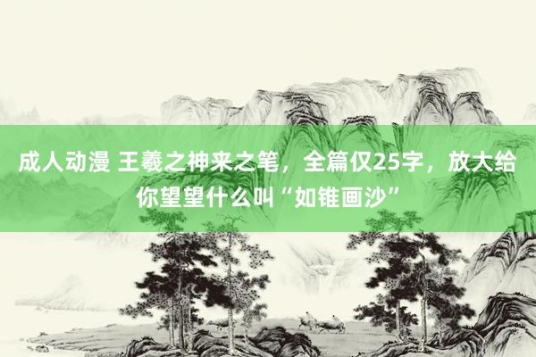 成人动漫 王羲之神来之笔，全篇仅25字，放大给你望望什么叫“如锥画沙”